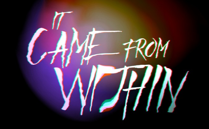 IT CAME FROM WITHIN