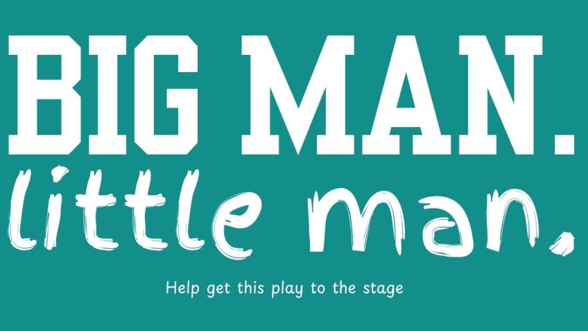 Help Bring BIG MAN. LITTLE MAN. to the Stage