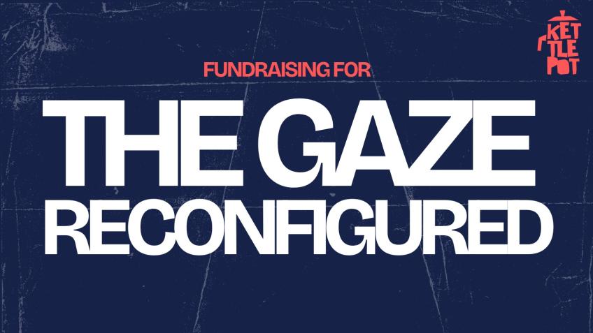 Exhibition Fundraising for The Gaze, Reconfigured
